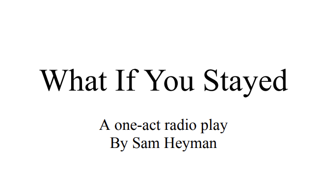 Title page of a one-act radio play titled 'What If You Stayed' by Sam Heyman.