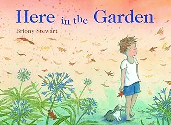 Cover of a children's book titled 'Here in the Garden' by Briony Stewart, featuring a girl with short hair in a white shirt and blue shorts standing in a garden with green plants and blue flowers, and a gray rabbit.