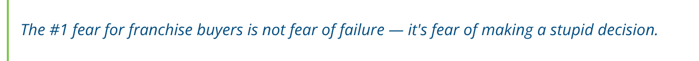The #1 fear for franchise buyers is not fear of failure. It's fear of making a stupid decision.