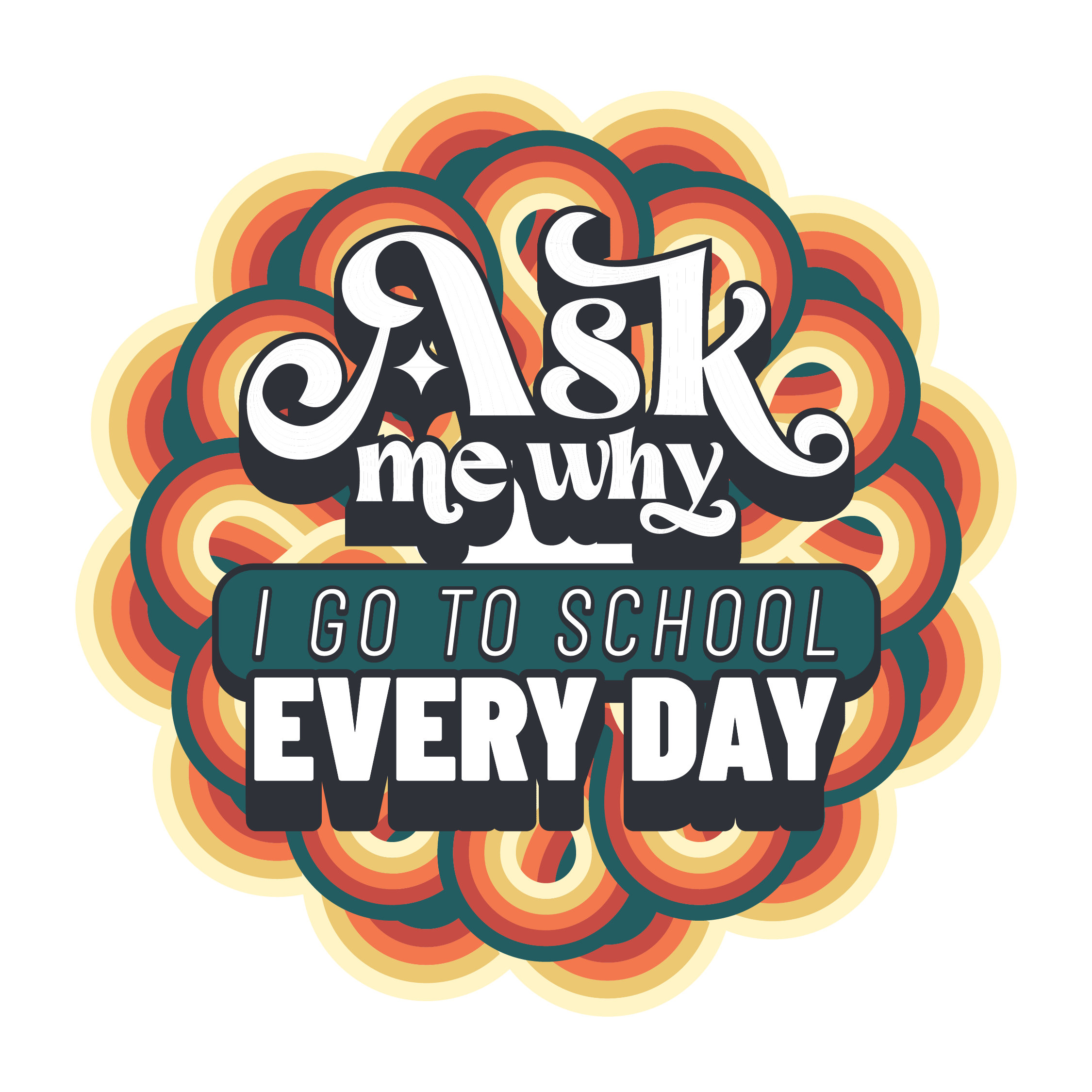 Colorful graphic with stylized text that says 'Ask me why I go to school every day' surrounded by rainbow-colored rainbow curves on a black background.