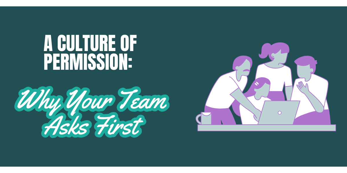 A Culture of Permission: Why Your Team Asks First
