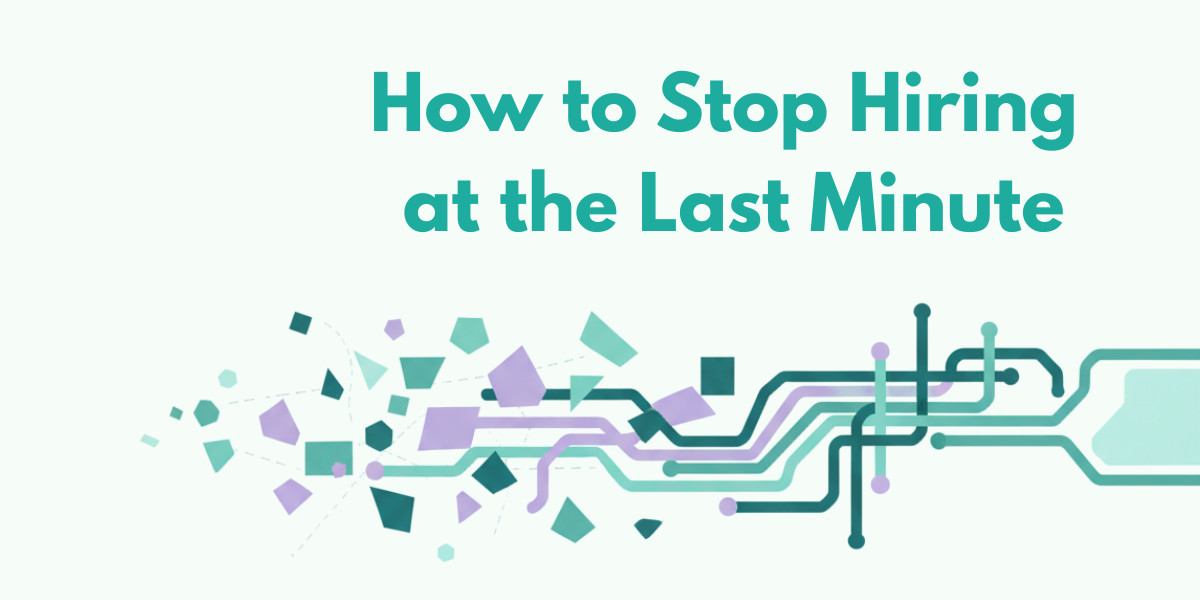 How to Stop Hiring at the Last Minute