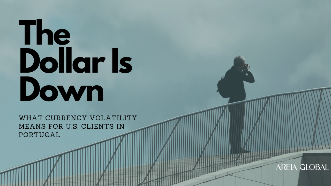 The Dollar Is Down: What Currency Volatility Means for U.S. Clients in Portugal