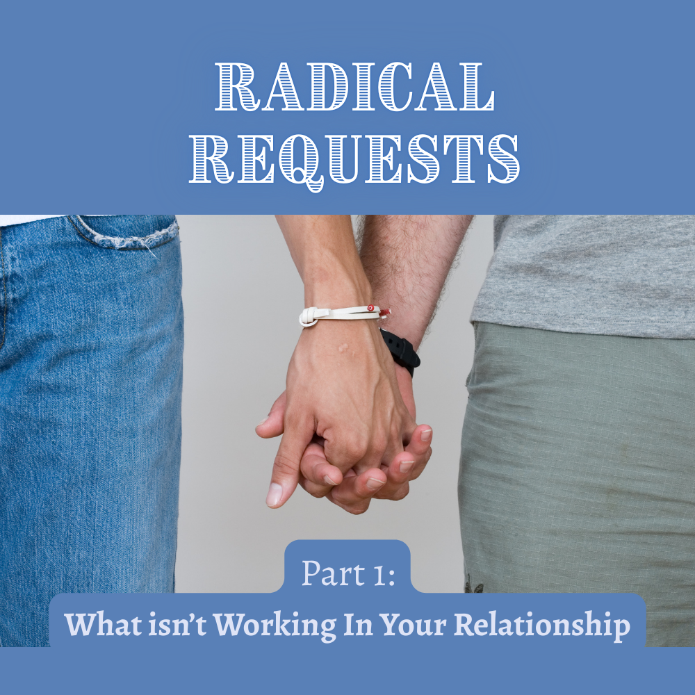Radical Requests- Part 1: What Isn't Working In Your Relationship