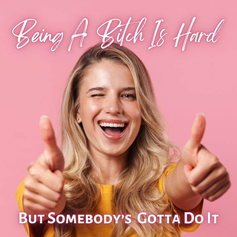 Being a “Bitch” Is Hard… But Someone’s Gotta Do It