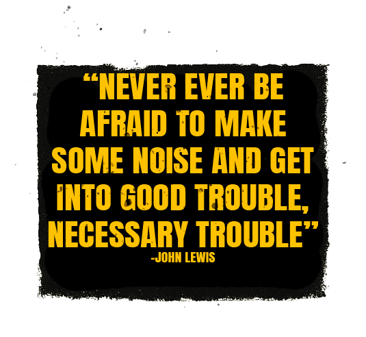 Inspirational quote by John Lewis saying, "Never ever be afraid to make some noise and get into good trouble, necessary trouble," in yellow text on a black background.