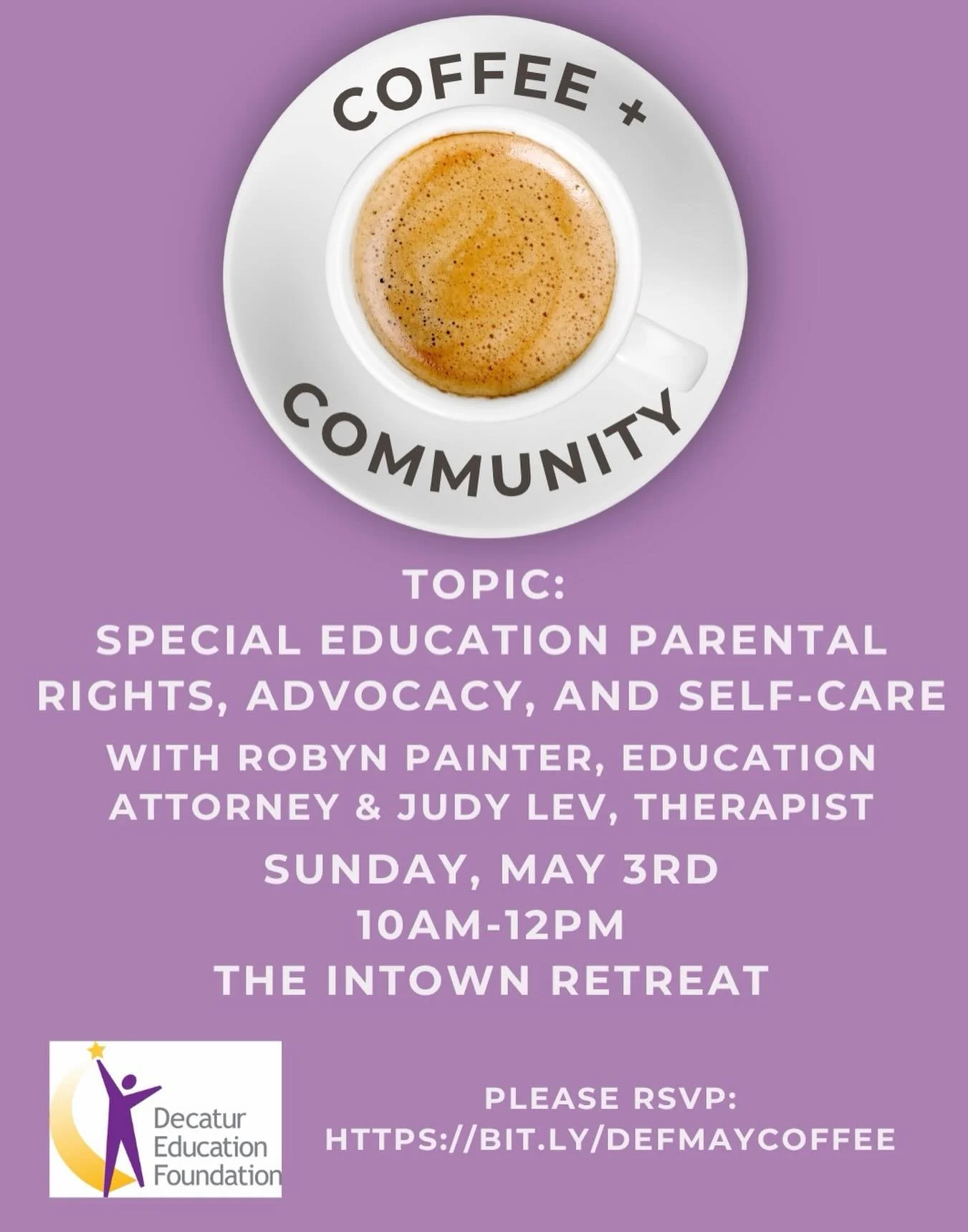 DEF is partnering with Robyn Painter and Jody Lev to provide you with the information you need to advocate for your child and to take care of yourself. This event will be held Sunday, May 3rd from 10-11:30am at The Intown Retreat. 

There is no cost,