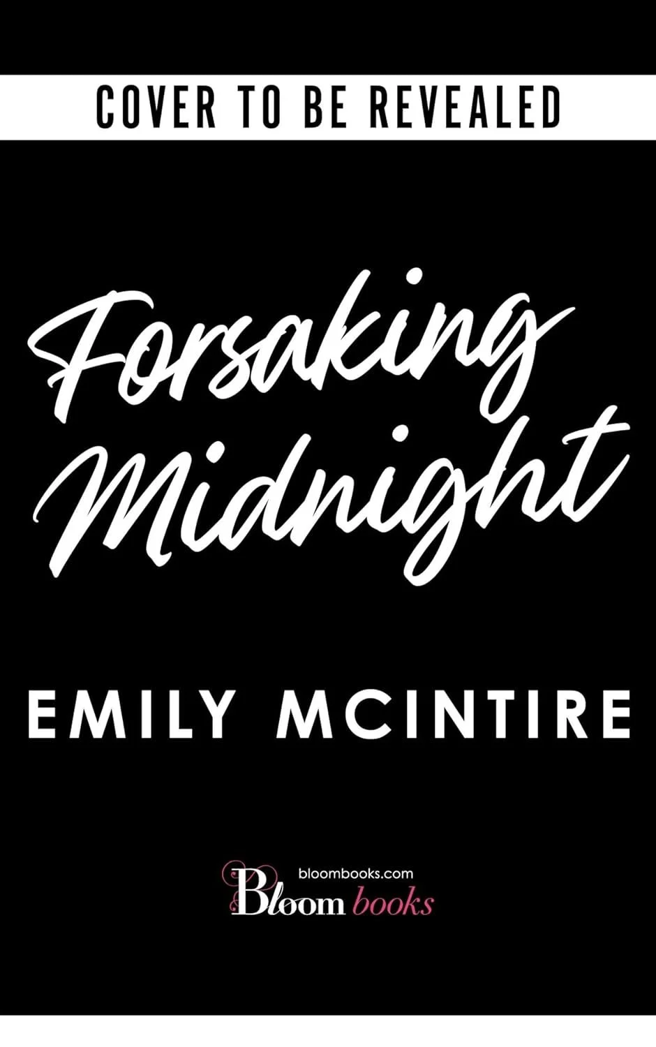 Book cover with black background and white text reading 'Forsaking Midnight' by Emily McIntire, with a subtitle at the top saying 'Cover to be revealed' and a logo and website for Bloom Books at the bottom.