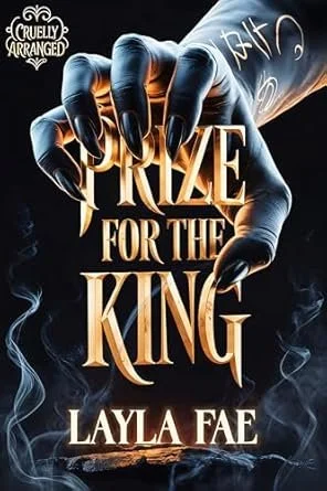 A dark, mystical scene with a large, detailed black hand with long, pointed fingernails holding the word "PRIZE" in large, gold, ornate letters. The text "FOR THE KING" is below in gold, and "LAYLA FAE" is at the bottom in white. Smoke surrounds the scene, and a small logo in the upper left corner reads "Cruelly Arranged".