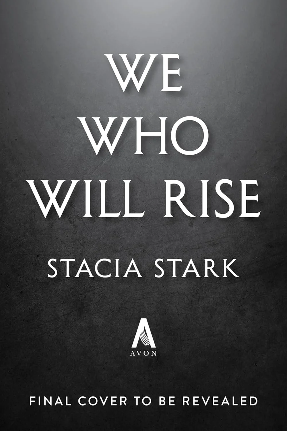 Book cover with the title 'We Who Will Rise' by Stacia Stark, featuring a dark gray textured background and white text, with a small logo of Avon and the phrase 'Final cover to be revealed' at the bottom.