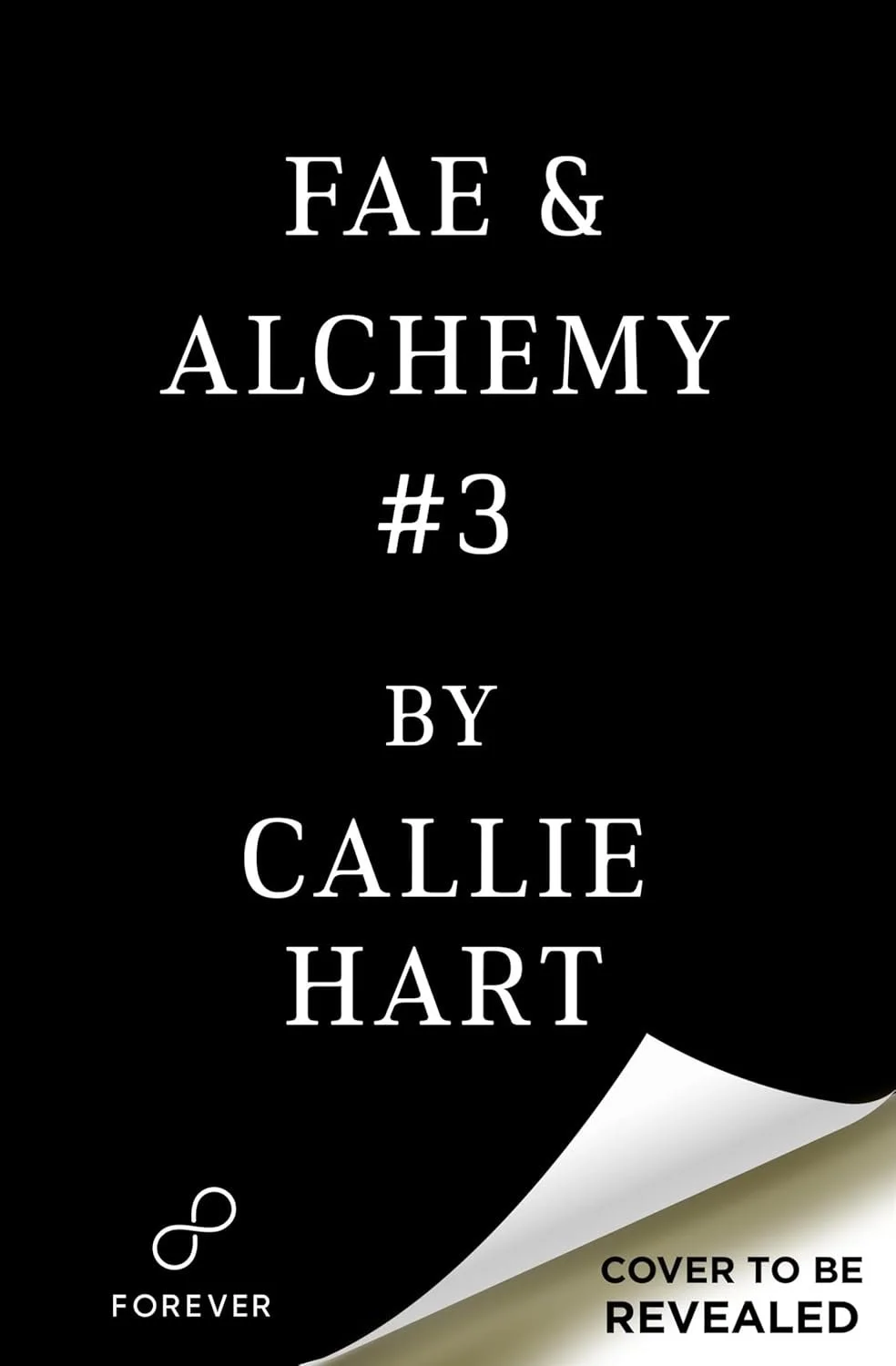 Book cover for 'Fae & Alchemy #3 by Callie Hart', black background, white text, with a white curled corner revealing a gold-colored section with black text that says 'Cover to be revealed'.