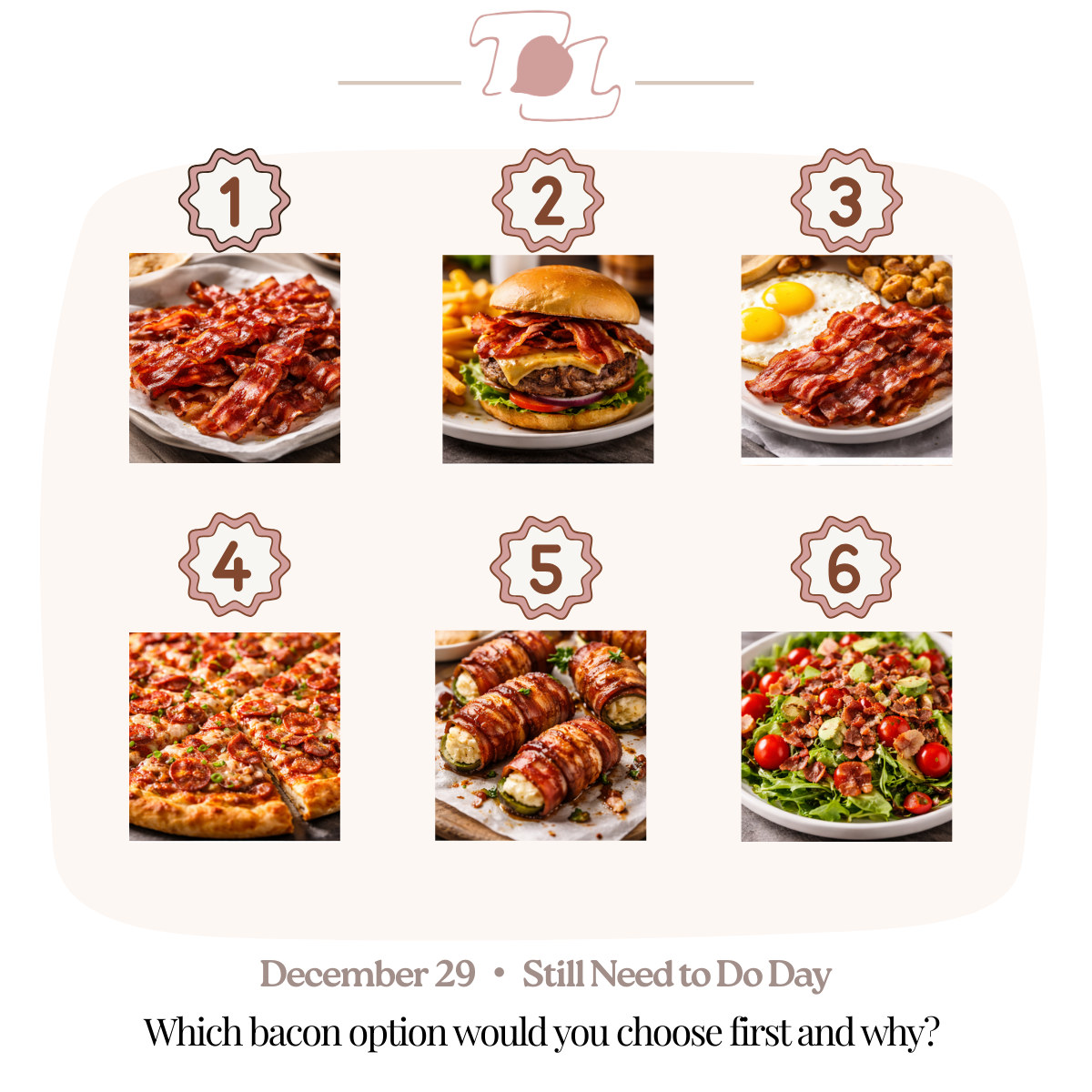 A meal selection chart with six options of bacon dishes, numbered 1 to 6. Options include crispy bacon strips, bacon in a burger, bacon with eggs, bacon on a pizza, bacon-wrapped jalapeño poppers, and bacon-topped salad. The date December 29 and the phrase 'Still Need to Do Day' are at the bottom, with the question 'Which bacon option would you choose first and why?'
