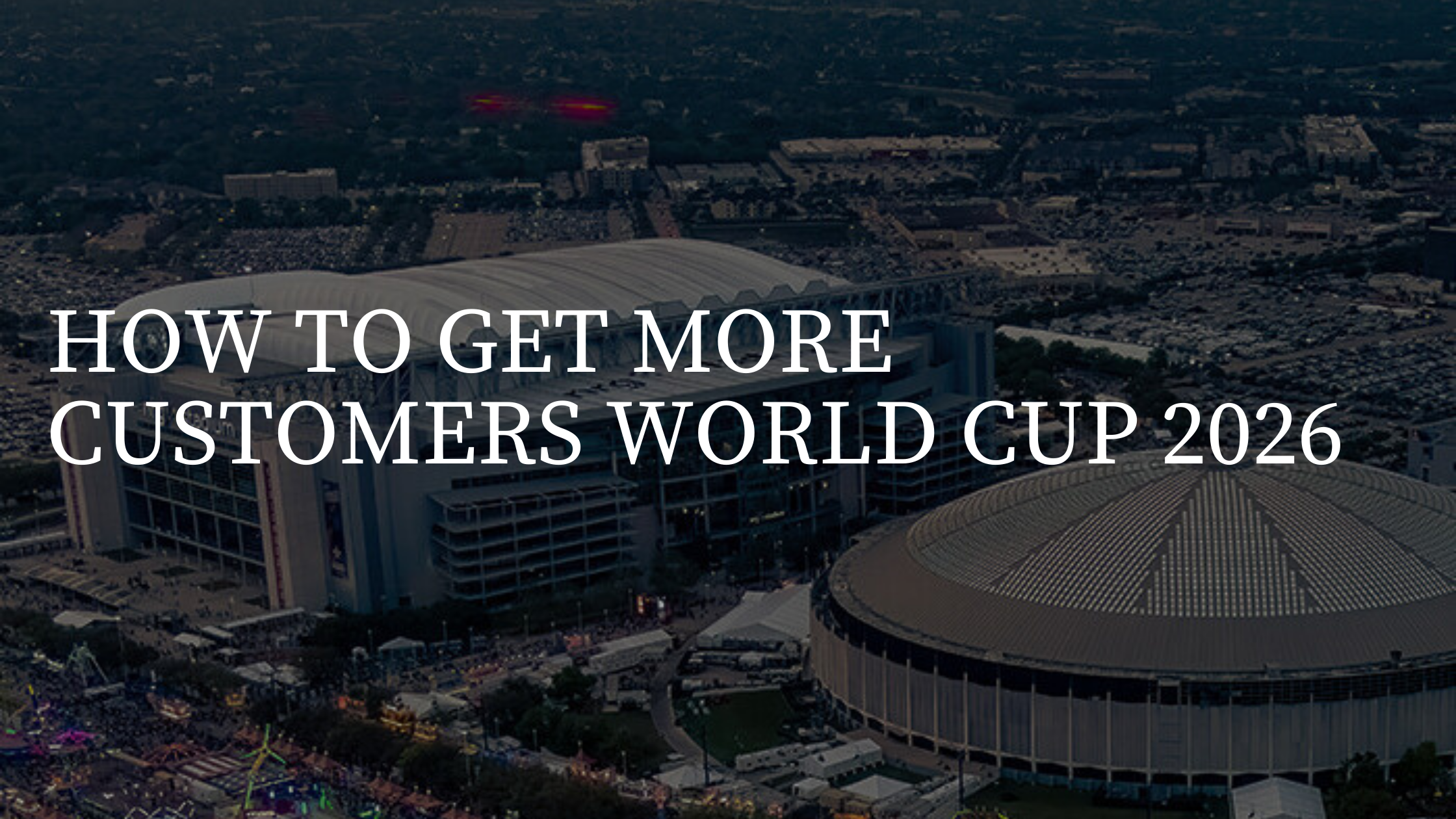 How to Get More Customers During World Cup 2026 — The Houston Business Guide