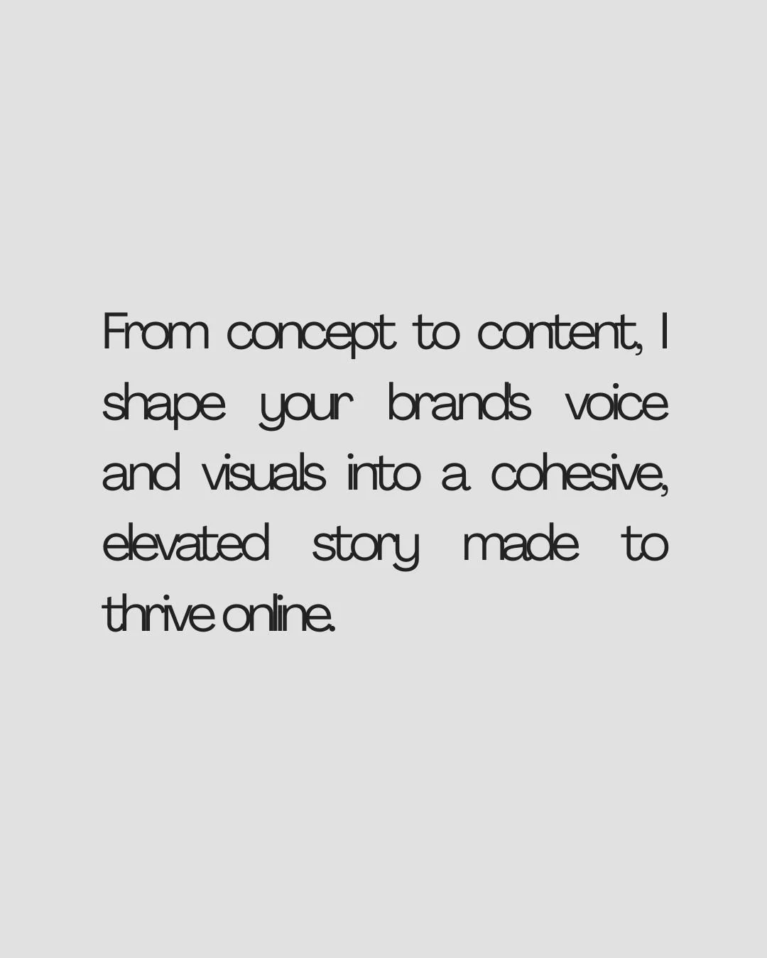Text on a light gray background that reads, 'From concept to content, I shape your brand's voice and visuals into a cohesive, elevated story made to thrive online.'