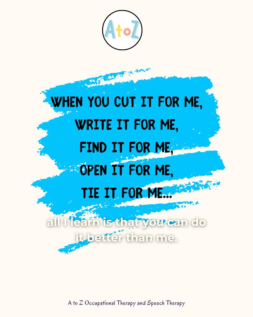 &quot;All I learn is that you can do it better than me.&quot; This quote is a great reminder for every educator, therapist, and parent. Our well-intentioned help can send the wrong message. The goal isn't perfection; it's learning. Take a step back, 