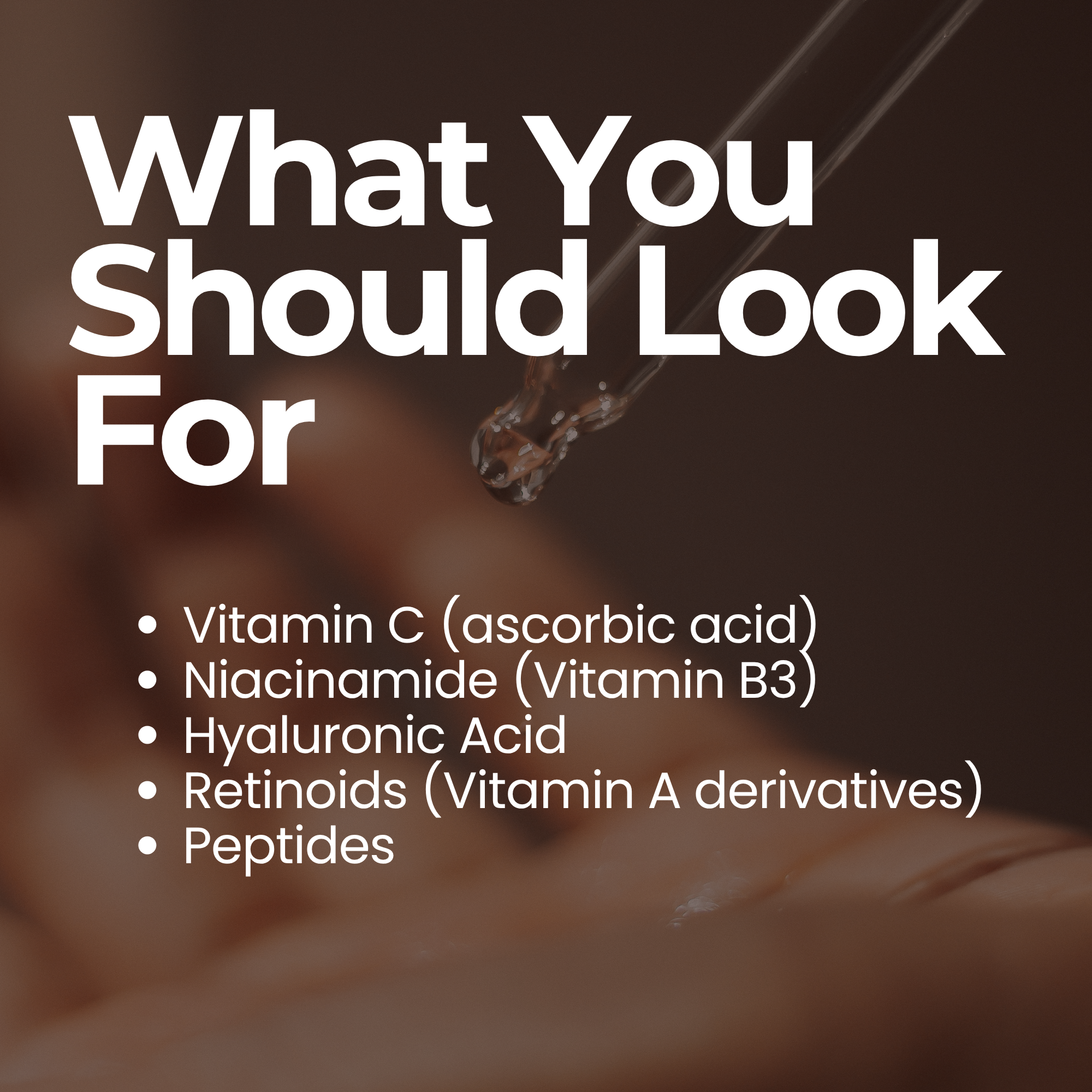 A photo of a lightweight serum applicator with the text "What should you look for: Vitamin C, Ascorbic Acid, Niacinamide (Vitamin  B3) Hyaluronic acid, Retinoids (Vitamin A derivatives), Peptides.
