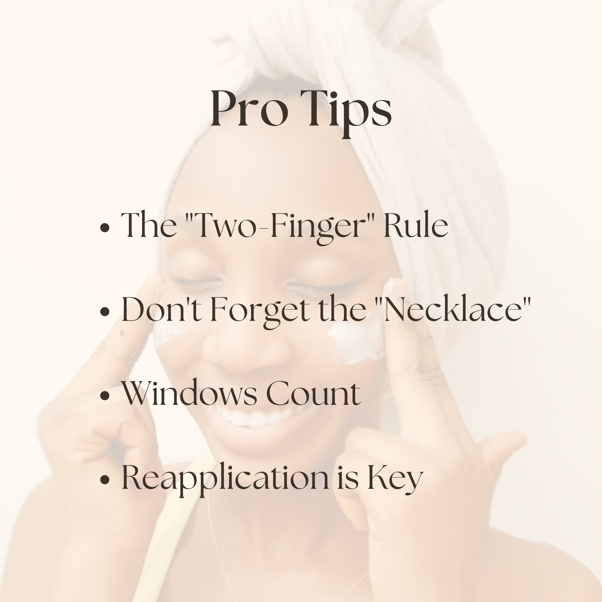Image of a woman applying high quality plant based sunscreen with the text "Pro Tips: The Two Finger Rule. Don't forget the necklace. Windows count. Reapplication is key"