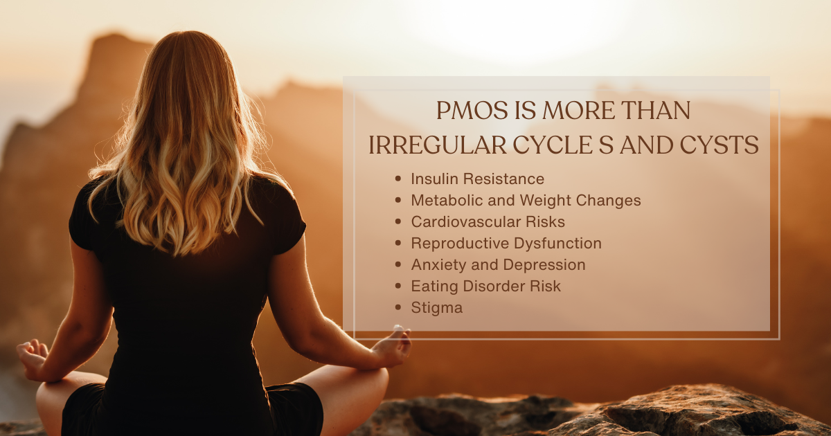 A photo of a woman with PMOS meditating on a mountain with the text: "PMOS is more than irregular cycles and cysts" It is insulin resistance, metabolic and weight changes. cardiovascular risks, reproductive dysfunction, anxiety and depression. stigma