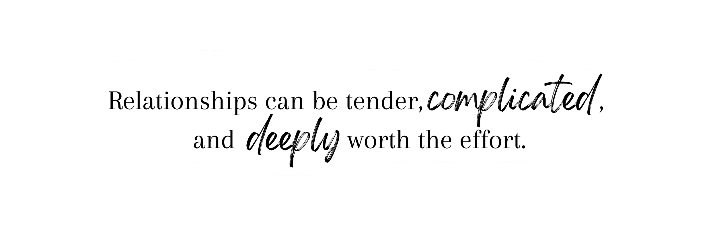A quote saying, 'Relationships can be tender, complicated, and deeply worth the effort,' displayed on a white background with black and cursive font.