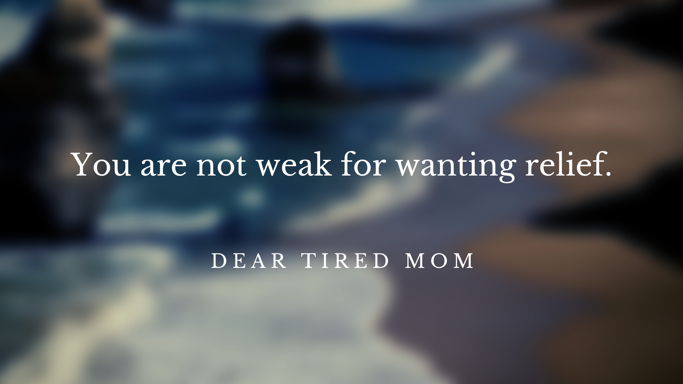 Carrying On, Even When You Wanted Relief
Dear Tired Mom: when your body hurts and life keeps moving