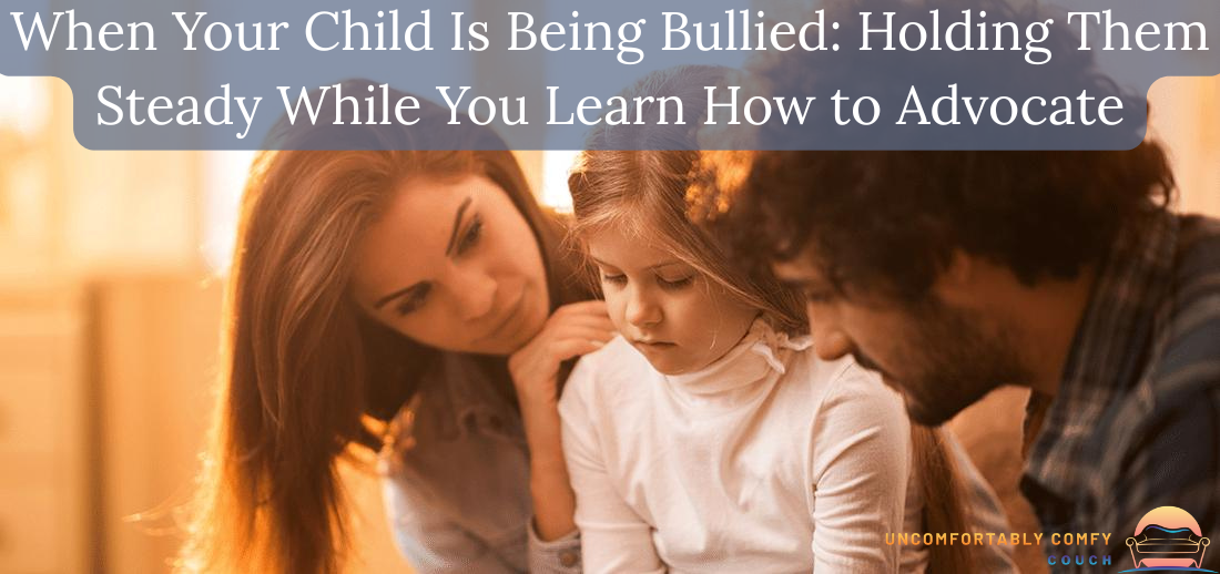 When Your Child Is Being Bullied: Holding Them Steady While You Learn How to Advocate