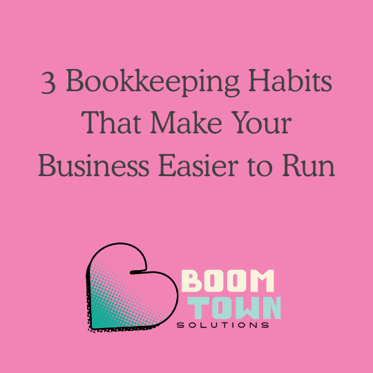 3 Bookkeeping Habits That Make Your Business Easier to Run