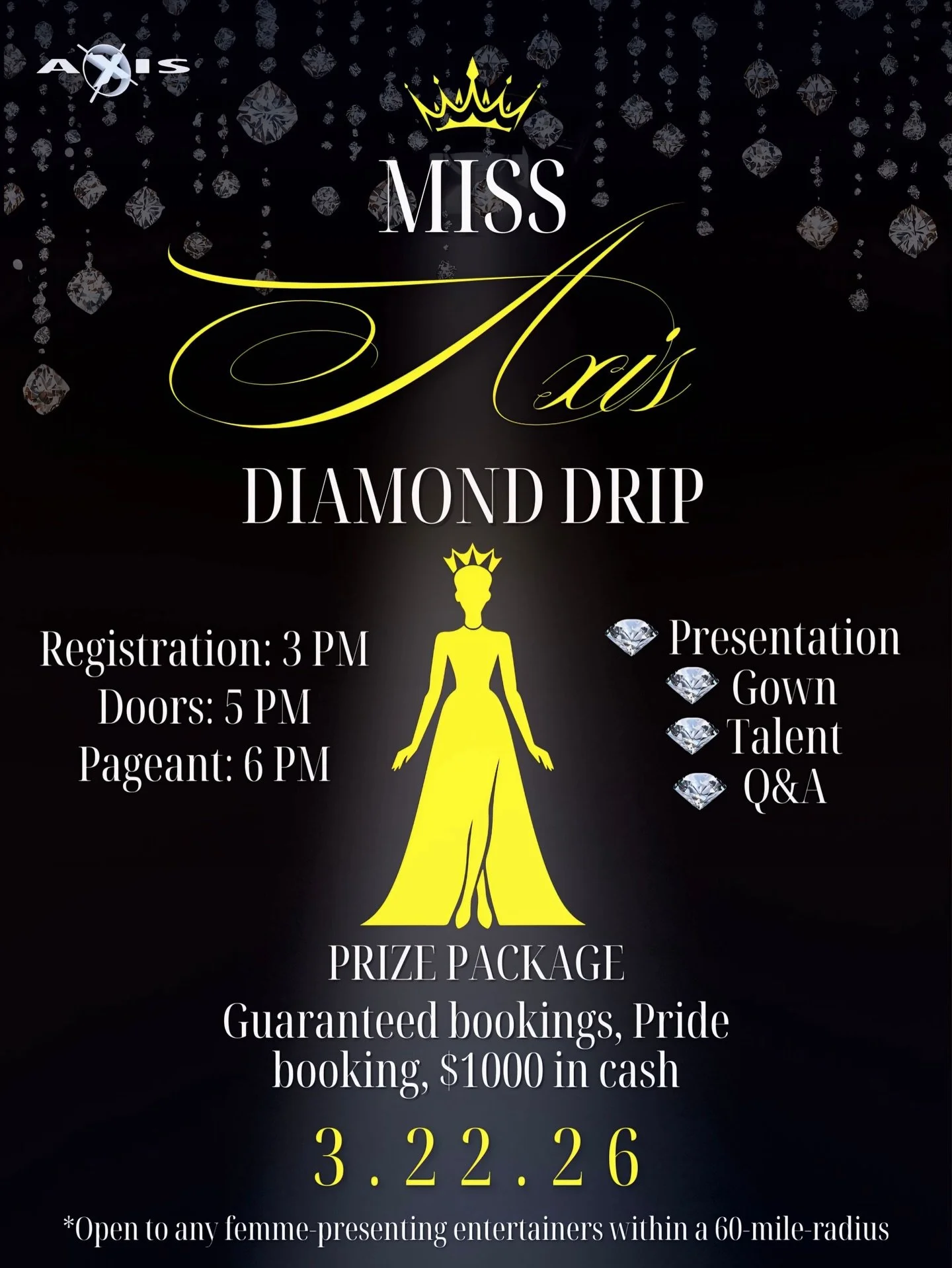 The crown is waiting. 💎👑

Miss Axis: Diamond Drip takes place on March 22, 2026. 

🕒 Registration: 3 PM
🚪 Doors: 5 PM
✨ Pageant Begins: 6 PM

💎 Presentation
💎 Gown
💎 Talent
💎 Q&amp;A

💰 Prize Package:
Guaranteed bookings, a Pride booking, an