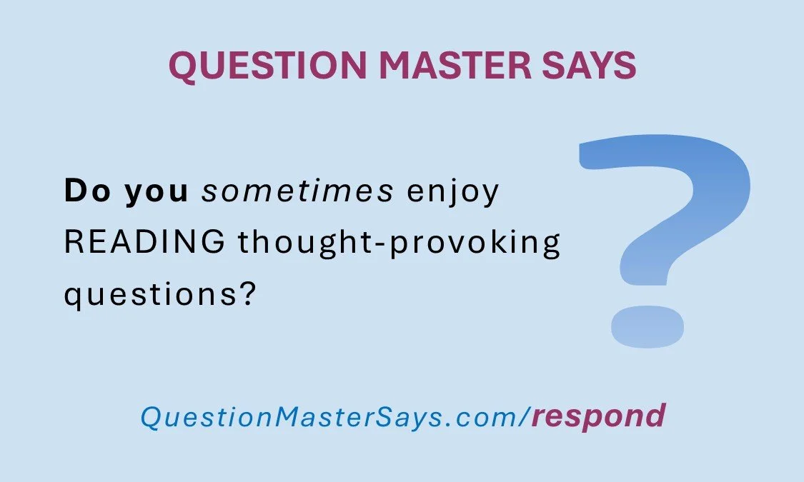 QUESTION MASTER SAYS - Do you sometimes enjoy reading thought-provoking questions?