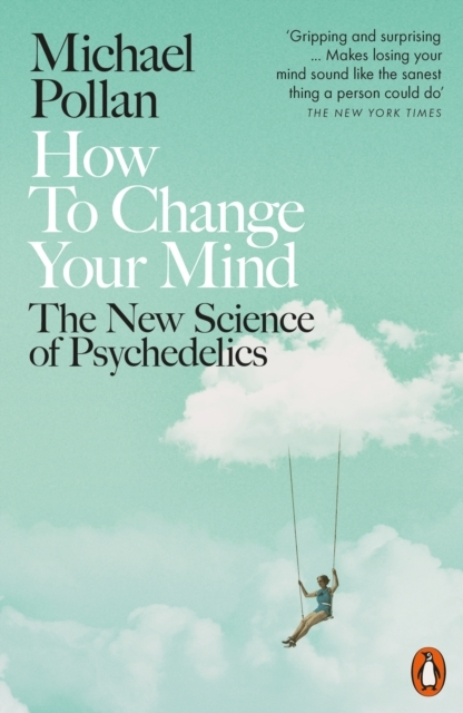 How to Change Your Mind The New Science of Psychedelics - Michael Pollan