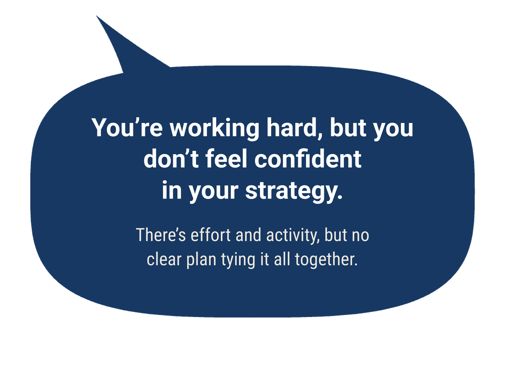 Speech bubble: You're working hard, but you don't feel confident in your strategy. There's effort and activity, but no clear plan tying it all together.