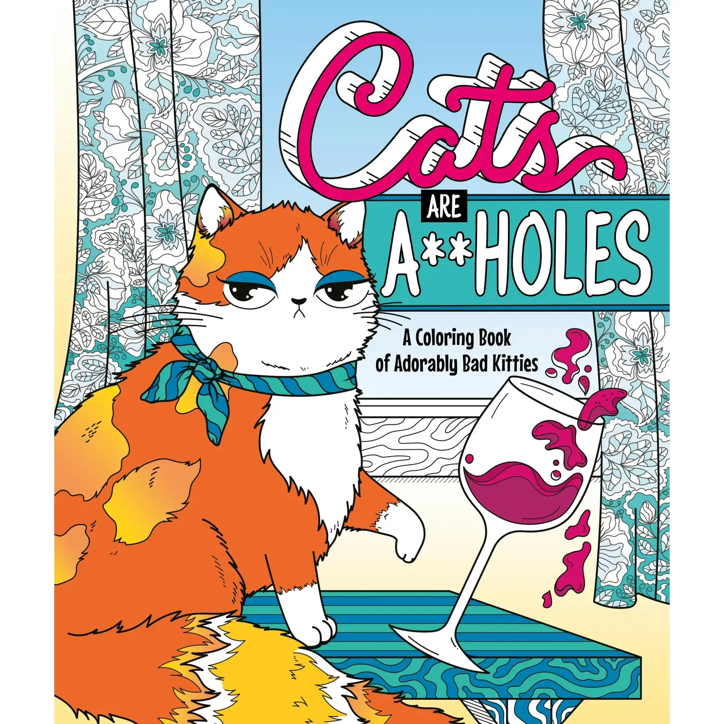 Cats Are A**Holes: A Coloring Book Of Adorably Bad Kitties