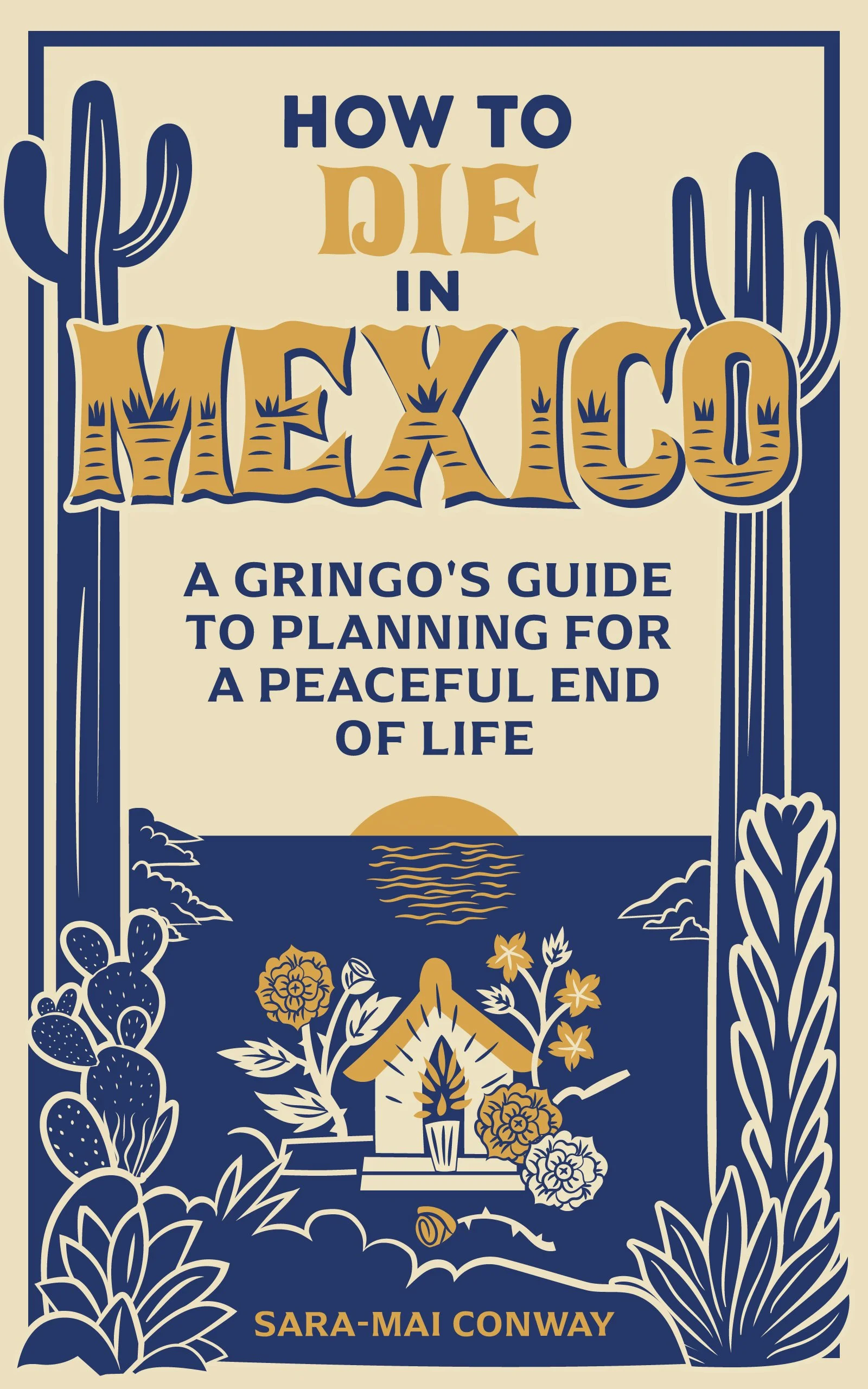 The cover illustration for the book, How to Die in Mexico, A Gringo's Guide to Planning for a Peaceful End of Life, features a spirit house flanked by two Cardon cactus in the style of a woodblock print