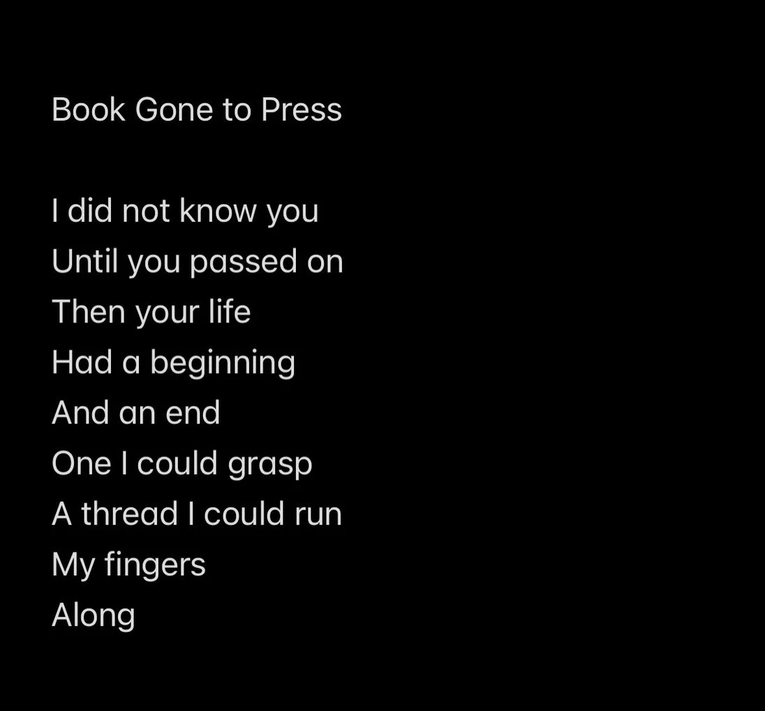 BOOK GONE TO PRESS 📕 A #grief #portal #poem 

I did not know you 
Until you passed on
Then your life 
Had a beginning 
And an end
One I could grasp
A thread I could run
My fingers 
Along

Tracing backwards 
Winding forwards 
Paths that twisted somet