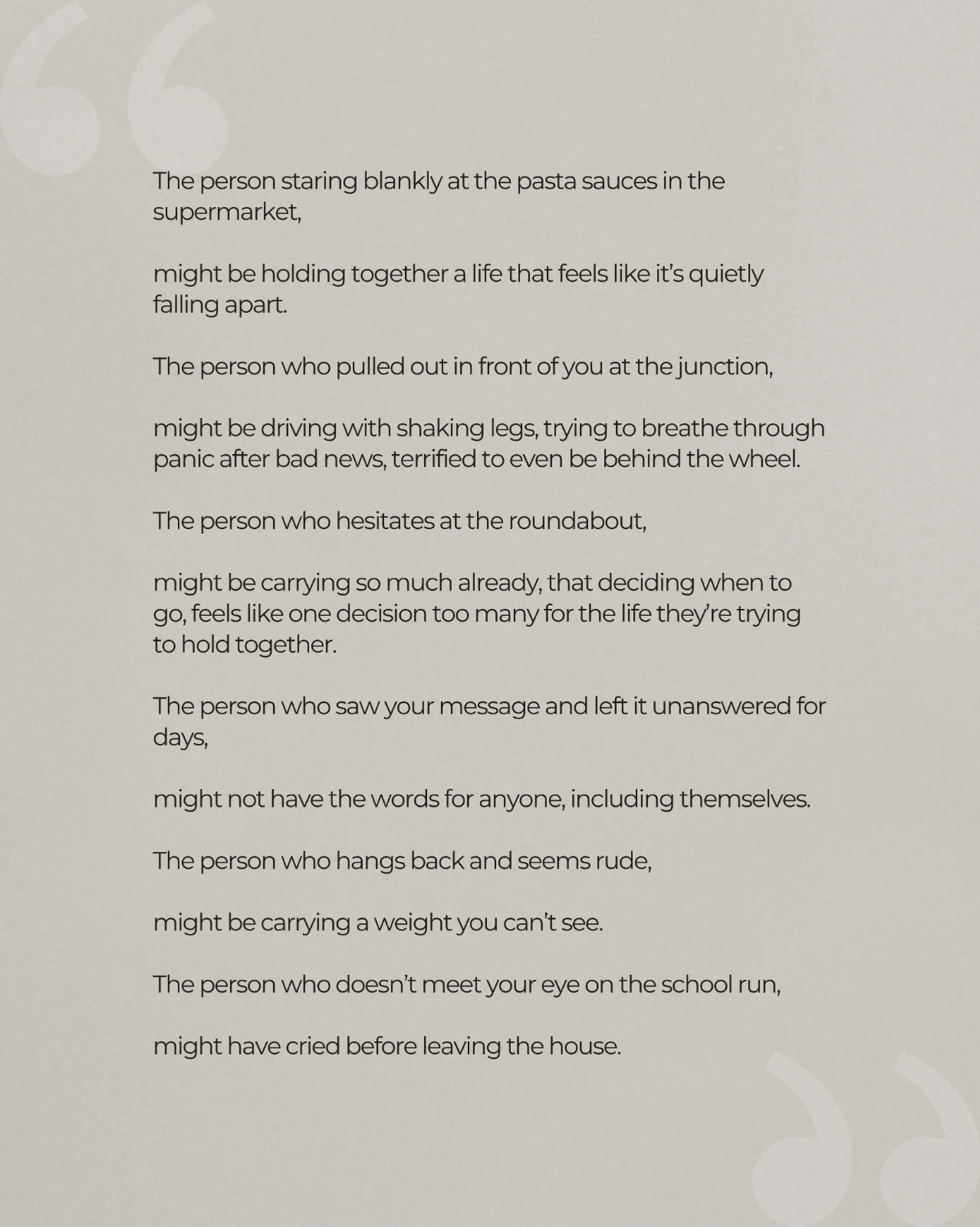 A recent reminder that most people are carrying things we know nothing about.

Much of what people navigate never makes it into conversation, yet life asks them to keep showing up all the same.

Maybe a reason to lead with a little more patience, and