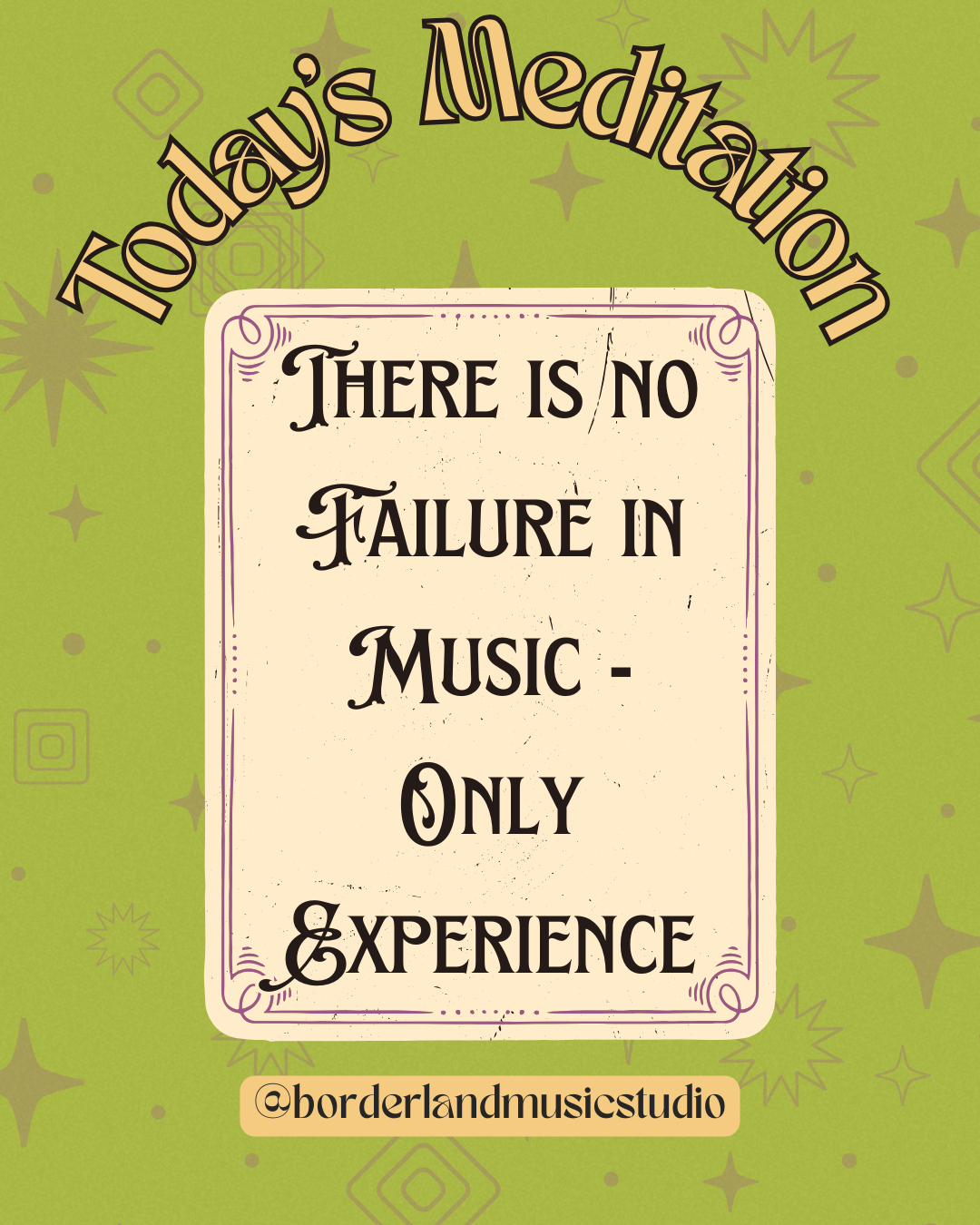 Cream Coloured Card on a Green background. The card reads "There is no failure in music, only experience". The top of the image has header text "Today's Meditation" and the bottom has an Instagram tag that reads "@borderlandmusicstudio"