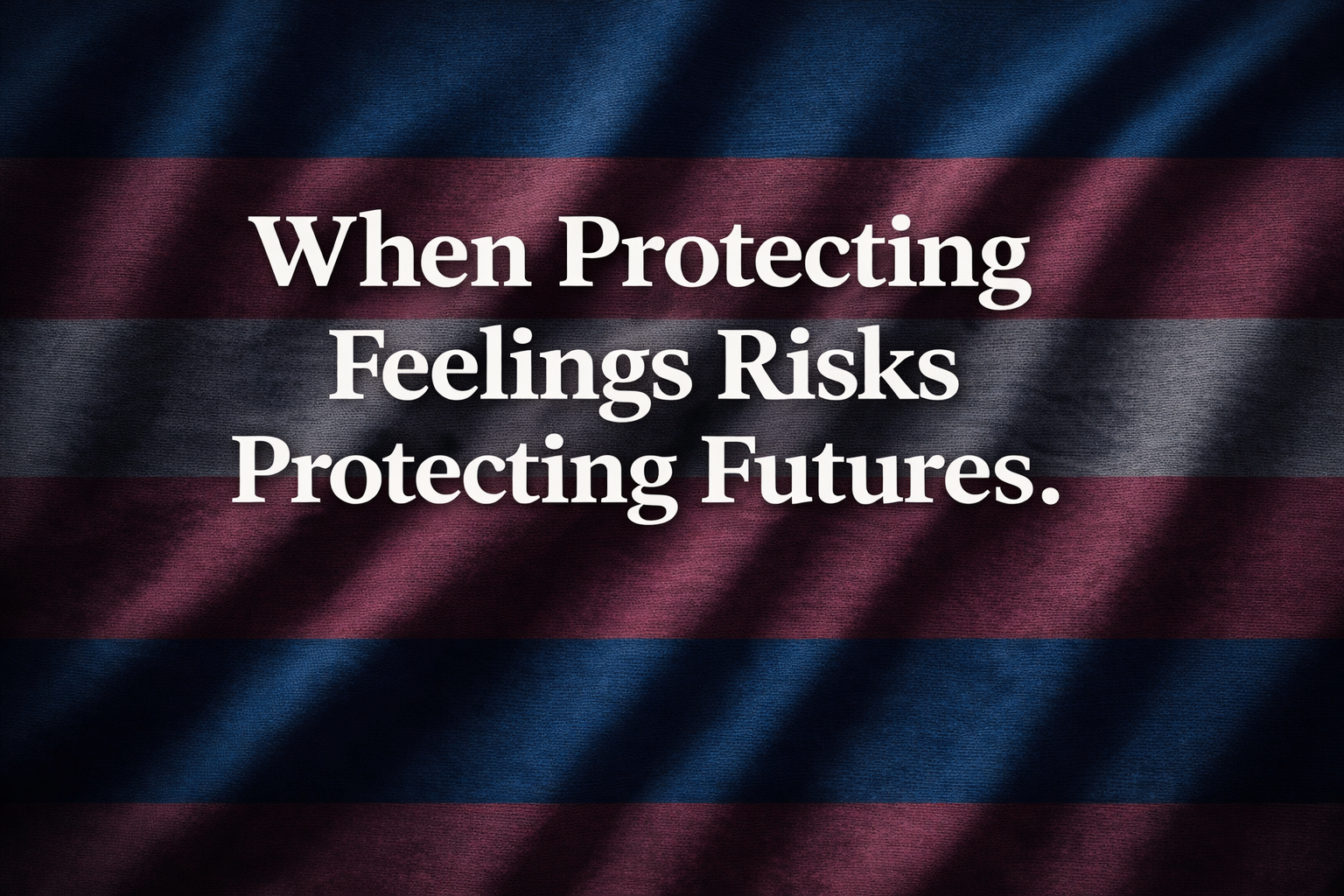 When Protecting Feelings Risks Protecting Futures