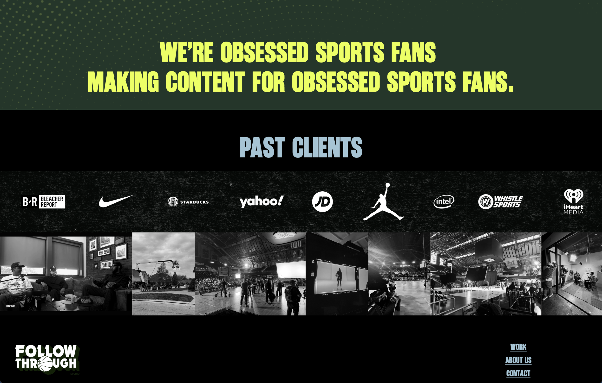 The image shows a website header for 'Follow Through Studio' with a green background and yellow text stating 'We're obsessed sports fans making content for obsessed sports fans.' Below this header, there are logos of various brands such as Bleacher Report, Nike, Starbucks, Yahoo!, JD, Jordan, Intel, Whistle Sports, and iHeart Media. The webpage includes sections with black-and-white photographs of indoor and outdoor scenes, people in discussion, a stadium, and a media studio, with menu options 'Work,' 'About Us,' and 'Contact' in the lower right corner.