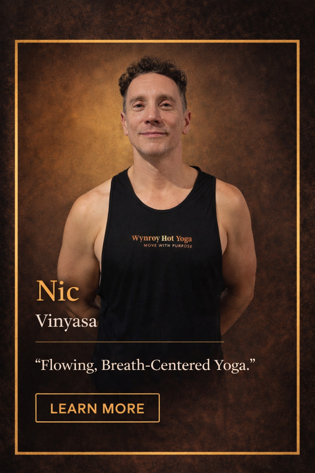A man with curly hair and a slight smile, wearing a black tank top with the text "Wynroy Hot Yoga." The background is a textured brown color, with a gold border and orange text that reads "Nic Vinyasa" and a quote, "Flowing, Breath-Centered Yoga." There is a "Learn More" button at the bottom.