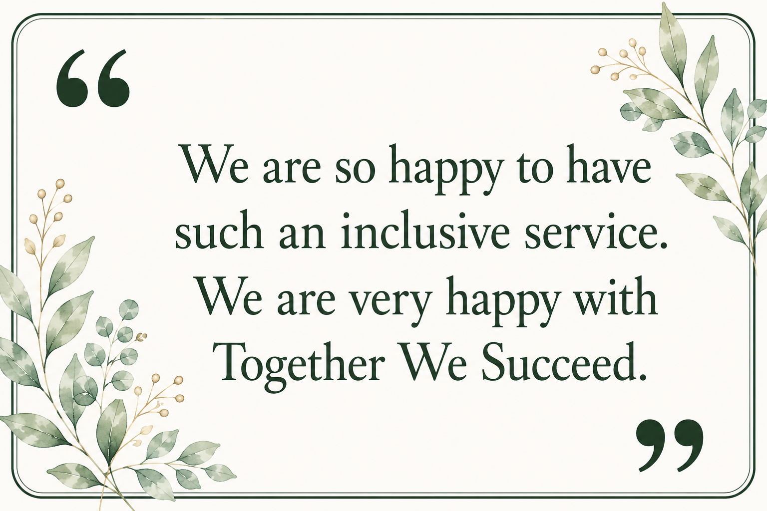 A decorative quote plaque with green leafy illustrations in the corners, displaying the message: "We are so happy to have such an inclusive service. We are very happy with Together We Succeed."