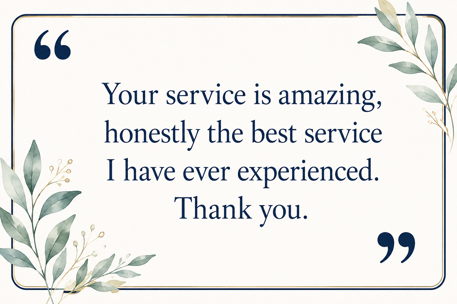 A framed quote on a white background with green leaves and gold accents in the corners. The quote says: 'Your service is amazing, honestly the best service I have ever experienced. Thank you.'