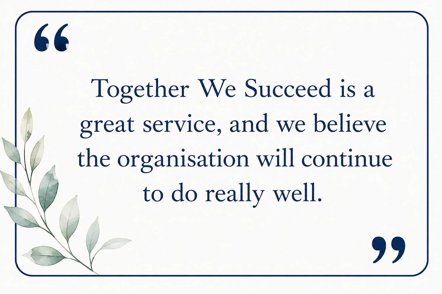 A quote on a white background with blue border and quotation marks, reading: "Together We Succeed is a great service, and we believe the organization will continue to do really well." A small illustration of green leaves is on the left side of the quote.