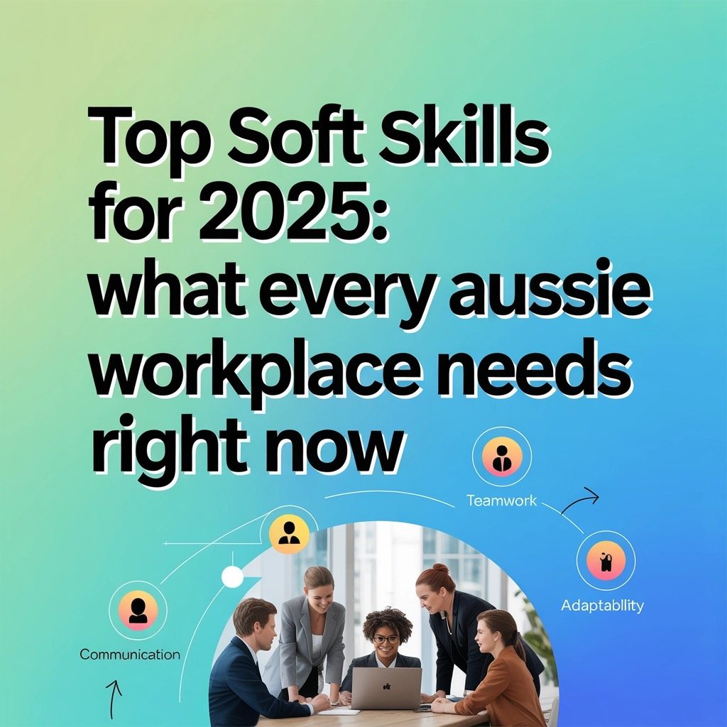 Top Soft Skills for 2025: What Every Aussie Workplace Needs Right Now