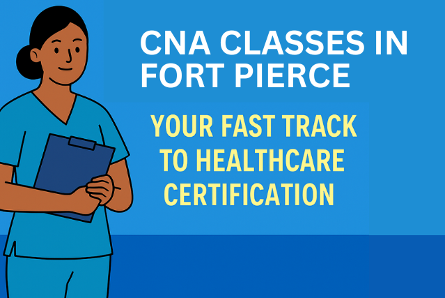 CNA Classes in Fort Pierce: Your Fast Track to Healthcare Certification