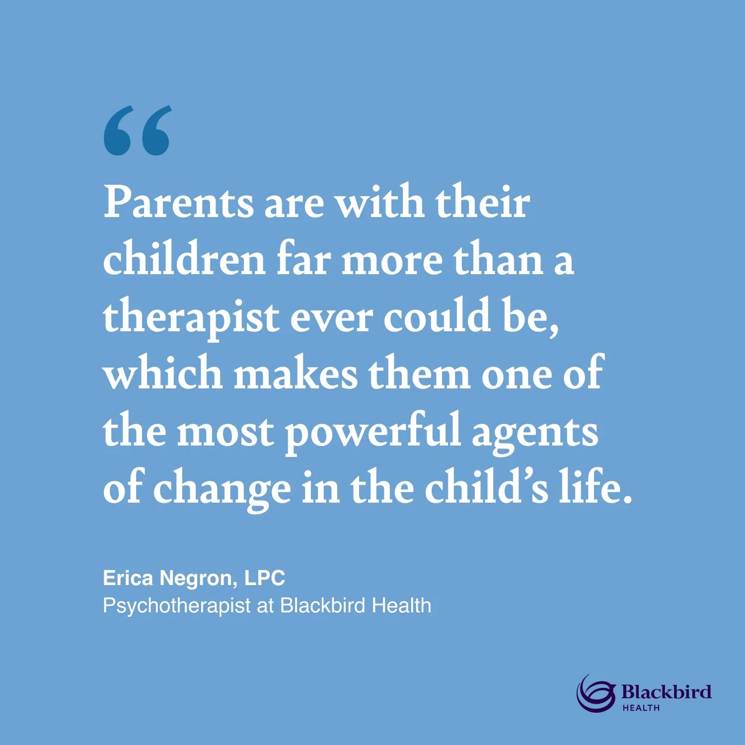Image of a quote saying "Parents are with their children far more than a therapist ever could be, which makes them one of the most powerful agents of change in the child’s life."