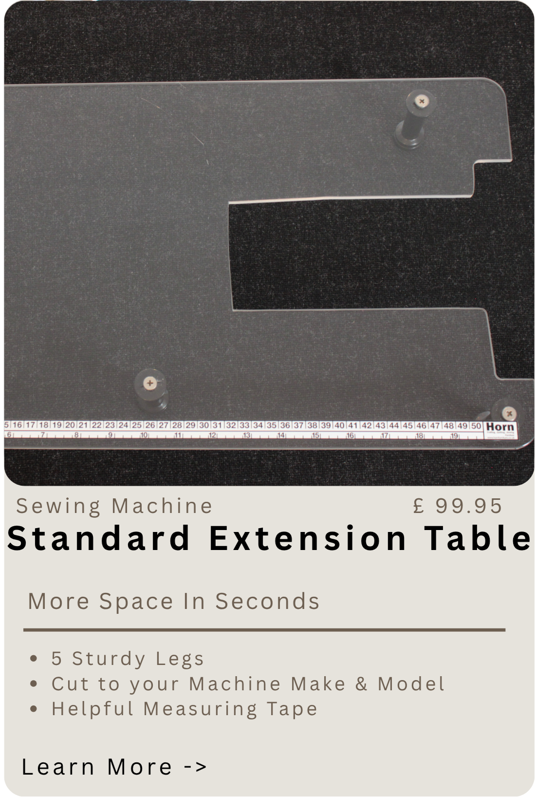 A transparent plastic extension table for a sewing machine, with metal legs and a measuring tape along the bottom edge. The image shows an advertisement for a standard extension table costing £99.95, emphasizing more space in seconds, sturdy legs, and helpful measuring tape.