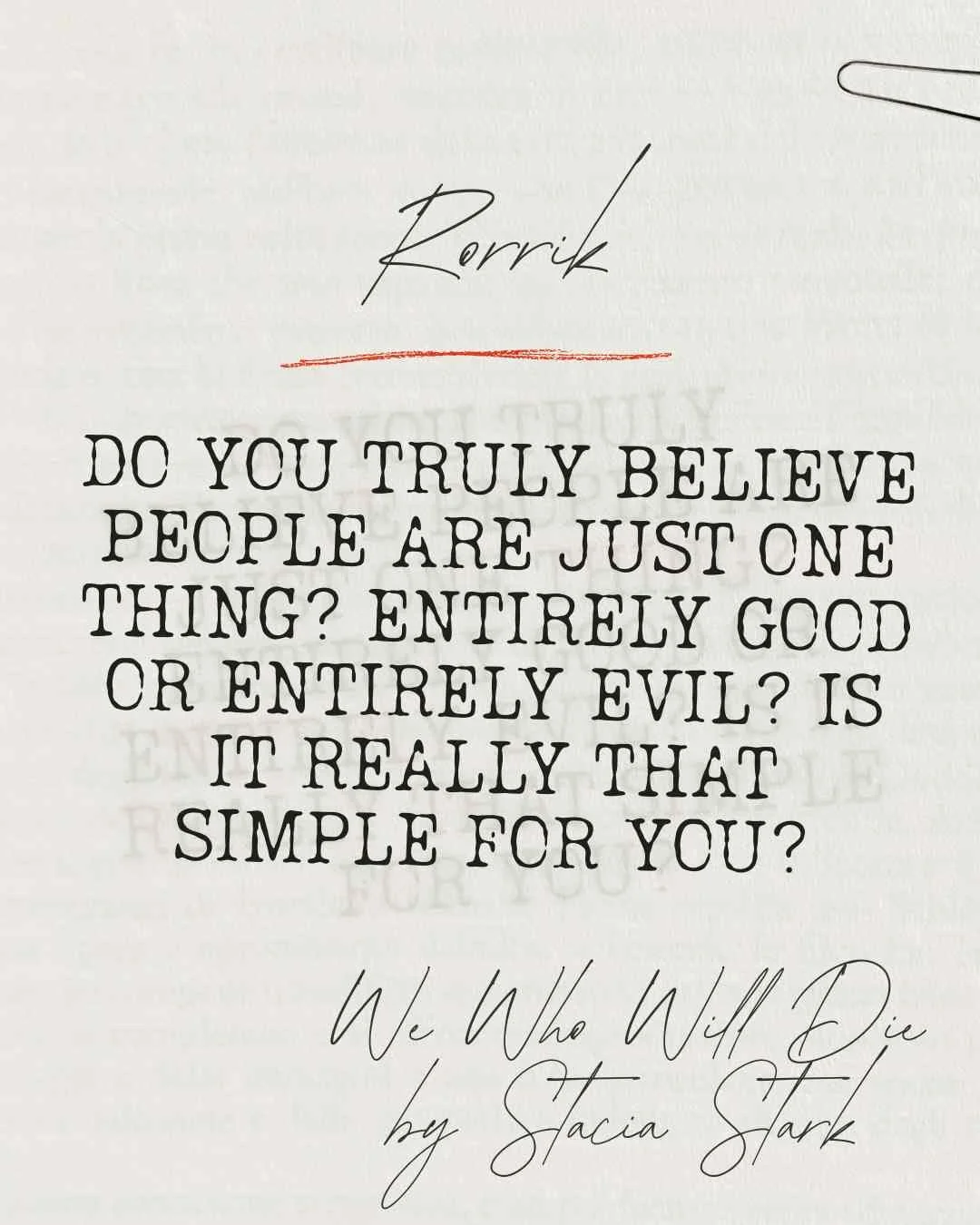 Book quote from We Who Will Die by Stacia Stark that reads Do you truly believe people are just one thing? Entirely good or entirely evil? Is it really that simple for you?