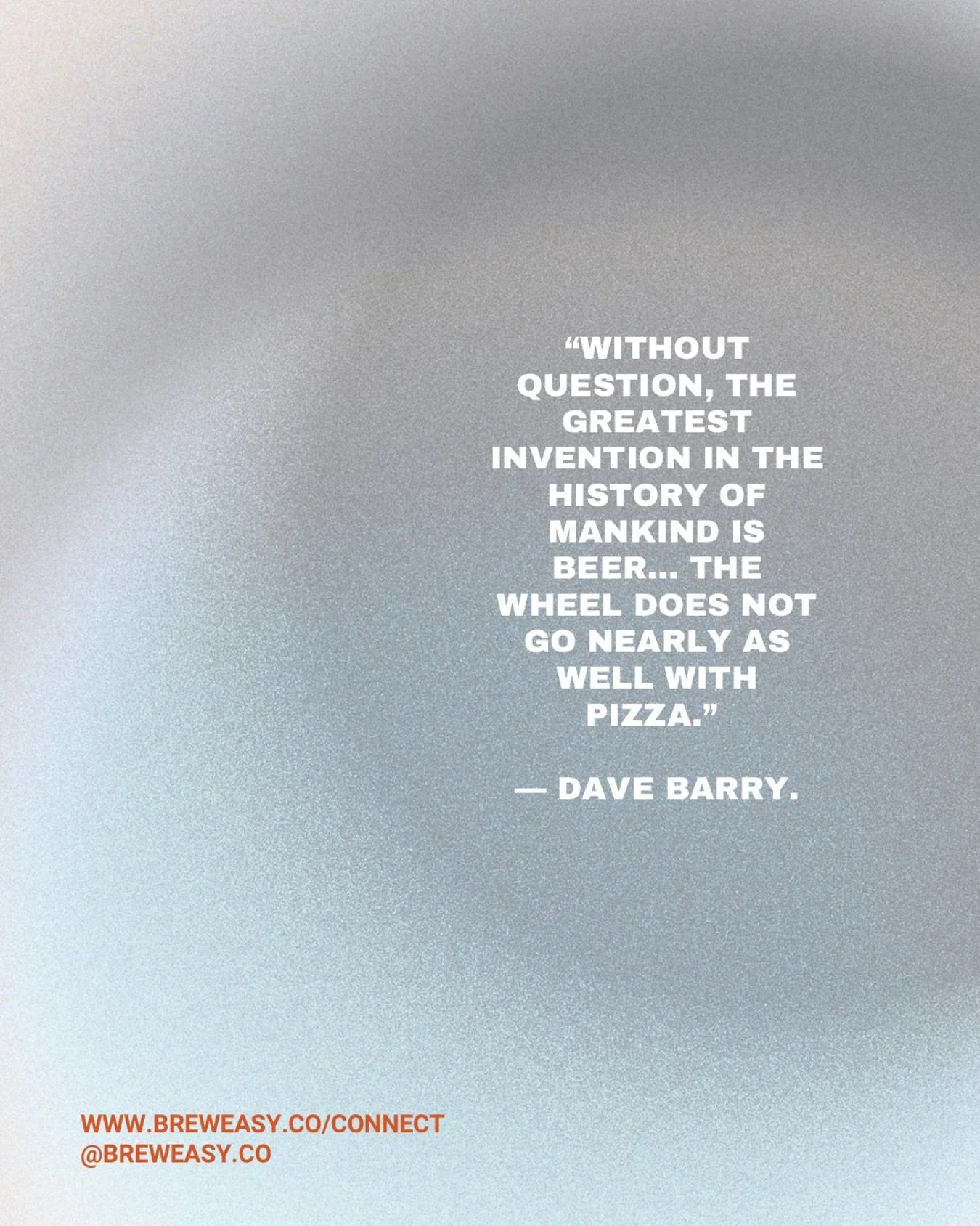 &ldquo;Without question, the greatest invention in the history of mankind is beer&hellip; the wheel does not go nearly as well with pizza.&rdquo; &mdash; Dave Barry 🍕🍺

Beer &gt; Wheel. (Yeah, we said it.)
Ready to craft your own greatest invention