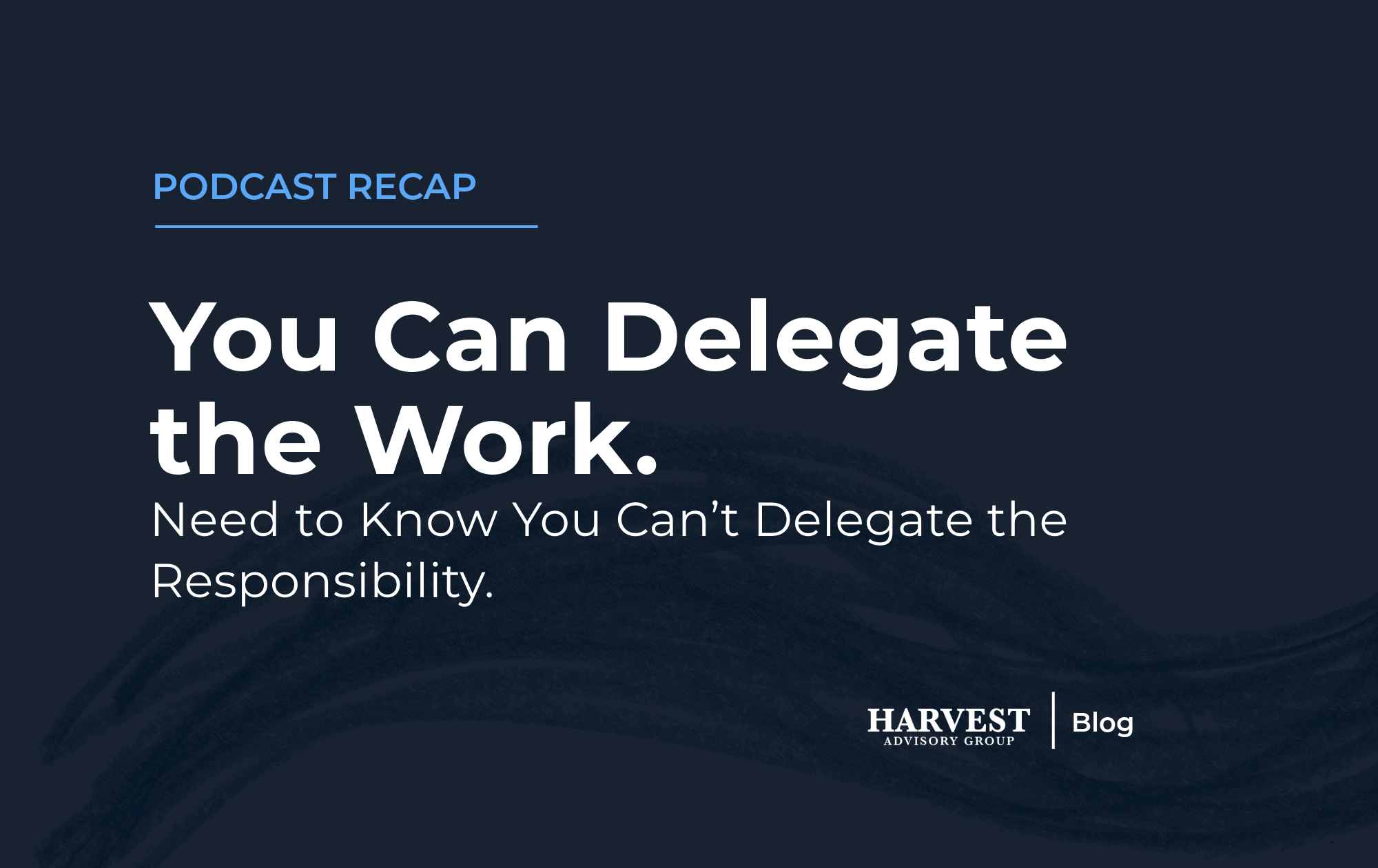 You Can Delegate the Work. You Can’t Delegate the Responsibility.