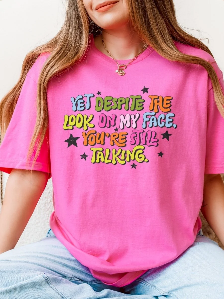 Yet Despite the Look on My Face You're Still Talking Graphic Tee | Funny Sarcastic Shirt for Women