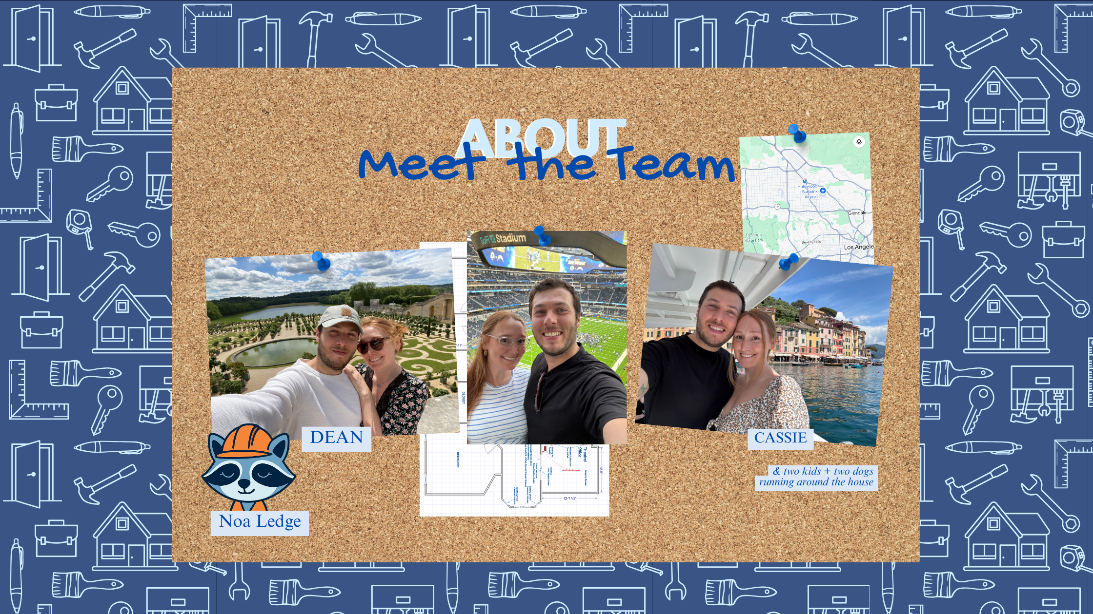 A corkboard titled 'About Meet The Team' with three photographs of a couple at different locations, each labeled with a name: 'DEAN,' 'CASSIE,' and 'Noa Ledge.' The board also has a cartoon raccoon wearing a construction helmet with the name 'Noa Ledge,' and a note indicating 'and two kids + two dogs running around the house.' The background consists of blue illustrations of tools, house parts, and construction items.